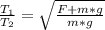 \frac{T_1}{T_2}=\sqrt{\frac{F+m*g}{m*g}}