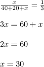 \frac{x}{40+20+x}=\frac{1}{3}\\ \\3x=60+x\\ \\2x=60\\ \\x=30