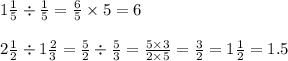 1 \frac{1}{5} \div \frac{1}{5} = \frac{6}{5} \times 5 = 6 \\ \\ 2 \frac{1}{2} \div 1 \frac{2}{3} = \frac{5}{2} \div \frac{5}{3} = \frac{5 \times 3}{2 \times 5} = \frac{3}{2} = 1 \frac{1}{2} = 1.5 \\ \\