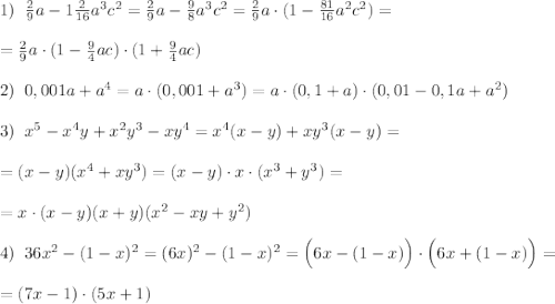 1)\; \; \frac{2}{9}a-1\frac{2}{16}a^3c^2=\frac{2}{9}a-\frac{9}{8}a^3c^2=\frac{2}{9}a\cdot (1-\frac{81}{16}a^2c^2)=\\\\=\frac{2}{9}a\cdot (1-\frac{9}{4}ac)\cdot (1+\frac{9}{4}ac)\\\\2)\; \; 0,001a+a^4=a\cdot (0,001+a^3)=a\cdot (0,1+a)\cdot (0,01-0,1a+a^2)\\\\3)\; \; x^5-x^4y+x^2y^3-xy^4=x^4(x-y)+xy^3(x-y)=\\\\=(x-y)(x^4+xy^3)=(x-y)\cdot x\cdot (x^3+y^3)=\\\\=x\cdot (x-y)(x+y)(x^2-xy+y^2)\\\\4)\; \; 36x^2-(1-x)^2=(6x)^2-(1-x)^2=\Big (6x-(1-x)\Big )\cdot \Big (6x+(1-x)\Big )=\\\\=(7x-1)\cdot (5x+1)