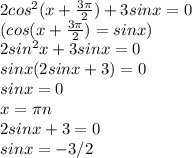 2cos^2(x+\frac{3\pi}{2})+3sinx=0\\ (cos(x+\frac{3\pi}{2})=sinx)\\ 2sin^2x+3sinx=0\\ sinx(2sinx+3)=0\\ sinx=0\\x=\pi n\\2sinx+3=0\\sinx=-3/2