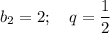 b_2=2;\,\,\,\,\,\, q= \dfrac{1}{2}