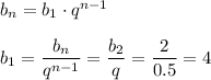 b_n=b_1\cdot q^{n-1}\\ \\ b_1= \dfrac{b_n}{q^{n-1}} = \dfrac{b_2}{q} = \dfrac{2}{0.5} =4