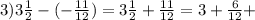 3)3 \frac{1}{2} - ( - \frac{11}{12}) = 3 \frac{1}{2} + \frac{11}{12} = 3 + \frac{6}{12} +