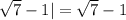 \sqrt{ 7} - 1| = \sqrt{7} - 1