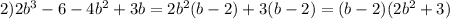 2) 2b^3-6-4b^2+3b=2b^2(b-2)+3(b-2)= (b-2) (2b^2+3)