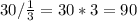 30/\frac{1}{3} = 30*3=90