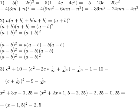 1)\ -5(1-2c)^2=-5(1-4c+4c^2)=-5+20c-20c^2 \\ -4(3m+n)^2=-4(9m^2+6mn+n^2)=-36m^2-24mn-4n^2 \\ \\ 2)\ a(a+b)+b(a+b)=(a+b)^2 \\ (a+b)(a+b)=(a+b)^2 \\ (a+b)^2=(a+b)^2 \\ \\ (a-b)^2=a(a-b)-b(a-b) \\ (a-b)^2=(a-b)(a-b) \\ (a-b)^2=(a-b)^2 \\ \\ 3)\ c^2+10=(c^2+2c*\frac{1}{2c}+\frac{1}{4c^2})-\frac{1}{4c^2}-1+10= \\ \\ =(c+\frac{1}{2c})^2+9-\frac{1}{4c^2} \\ \\ x^2+3x-0,25=(x^2+2x*1,5+2,25)-2,25-0,25= \\ \\ =(x+1,5)^2-2,5