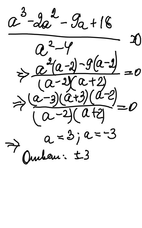 При каких а значение дроби а^3-2a^2-9а+18 а^2-4 равно нулю? это черта дроби