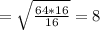 = \sqrt{ \frac{64*16}{16} }=8