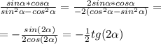 \frac{sin \alpha *cos \alpha }{sin^2 \alpha -cos^2 \alpha } = \frac{2sin \alpha *cos \alpha }{-2(cos^2 \alpha -sin^2 \alpha )} = \\ \\ = -\frac{sin(2 \alpha )}{2cos(2 \alpha )} = - \frac{1}{2} tg(2 \alpha )