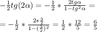 - \frac{1}{2} tg(2 \alpha )= - \frac{1}{2} * \frac{2tg \alpha }{1-tg^2 \alpha } = \\ \\ =- \frac{1}{2} * \frac{2* \frac{3}{2} }{1 - ( \frac{3}{2} )^2} = \frac{1}{2} * \frac{12}{5} = \frac{6}{5}