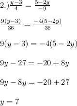 2.) \frac{y-3}{4}=\frac{5-2y}{-9}\\\\ \frac{9(y-3)}{36}=\frac{-4(5-2y)}{36}\\\\ 9(y-3)=-4(5-2y)\\\\ 9y-27=-20+8y\\\\ 9y-8y=-20+27\\\\ y=7