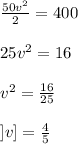 \frac{50v^2}{2}=400 \\ \\ 25v^2=16 \\ \\ v^2=\frac{16}{25} \\ \\ ] v ]=\frac{4}{5}