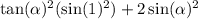 \tan( \alpha ) {}^{2} ( \sin(1) {}^{2} ) + 2 \sin( \alpha ) {}^{2}