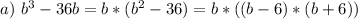 a) \ b^3 - 36b=b*(b^2-36)=b*((b-6)*(b+6))