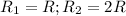 R_1=R; R_2=2R