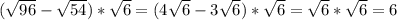 (\sqrt{96}-\sqrt{54})*\sqrt{6}=(4\sqrt{6}-3\sqrt{6})*\sqrt{6}=\sqrt{6}*\sqrt{6}=6