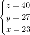 \begin{cases} z=40\\y=27\\x=23 \end{cases}