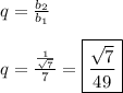 q=\frac{b_2}{b_1}\\\\q=\frac{\frac{1}{\sqrt{7} } }{7}=\boxed{\frac{\sqrt{7} }{49}}