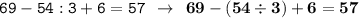 \displaystyle \tt 69 - 54 : 3 + 6 = 57 \: \: \to \: \: \bold{69-(54\div3)+6=57}