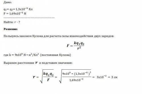 Два заряда по 1,3*10^–9 кл каждый взаимодействуют в вакууме с силой 1,69*10^–5 н. определите расстоя