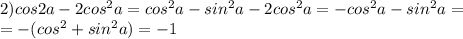 2)cos2a-2cos^2a=cos^2a-sin^2a-2cos^2a=-cos^2a-sin^2a=\\ =-(cos^2+sin^2a)=-1