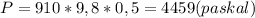 P=910*9,8*0,5=4459(paskal)