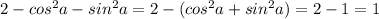 2- cos^2a-sin^2 a=2-(cos^2a+sin^2 a)=2-1=1