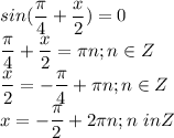 \displaystyle sin( \frac{ \pi }{4}+ \frac{x}{2})=0\\ \frac{ \pi }{4}+ \frac{x}{2}= \pi n; n\in Z\\ \frac{x}{2}=- \frac{ \pi }{4}+ \pi n; n\in Z\\x=- \frac{ \pi }{2}+2 \pi n; n\ in Z