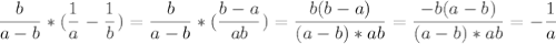 \displaystyle \frac{b}{a-b}* (\frac{1}{a}- \frac{1}{b})= \frac{b}{a-b}*( \frac{b-a}{ab})= \frac{b(b-a)}{(a-b)*ab}= \frac{-b(a-b)}{(a-b)*ab}=- \frac{1}{a}