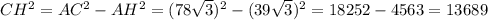 CH^{2}=AC^{2}-AH^{2}=(78\sqrt{3})^{2}-(39\sqrt{3})^{2}=18252-4563=13689