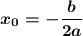 \boldsymbol{x_0=-\dfrac{b}{2a}}