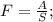 F=\frac{A}{S};\\