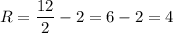 R = \dfrac{12}{2} - 2 = 6 - 2 = 4