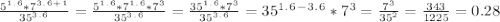 \frac{5^1^.^6*7^3^.^6^+^1}{35^3^.^6}=\frac{5^1^.^6*7^1^.^6*7^3}{35^3^.^6}=\frac{35^1^.^6*7^3}{35^3^.^6}=35^1^.^6^-^3^.^6*7^3=\frac{7^3}{35^2}=\frac{343}{1225}=0.28