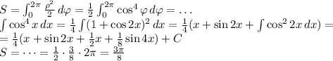 S=\int_{0}^{2\pi}\frac{\rho^2}2\,d\varphi=\frac12\int_0^{2\pi}\cos^4\varphi\,d\varphi=\dots\\ \int \cos^4x\,dx=\frac14\int(1+\cos2x)^2\,dx=\frac14(x+\sin2x+\int \cos^22x\,dx)=\\=\frac14(x+\sin2x+\frac12x+\frac18\sin4x)+C\\ S=\dots=\frac12\cdot\frac38\cdot2\pi=\frac{3\pi}8