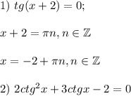 1)~ tg(x+2)=0;\\ \\ x+2= \pi n,n \in \mathbb{Z}\\ \\ x=-2+ \pi n,n \in \mathbb{Z}\\ \\ 2)~ 2ctg^2x+3ctgx-2=0