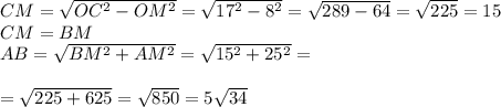 CM=\sqrt{OC^2-OM^2}=\sqrt{17^2-8^2}=\sqrt{289-64}=\sqrt{225}=15\\CM=BM\\AB=\sqrt{BM^2+AM^2}=\sqrt{15^2+25^2}=\\\\=\sqrt{225+625}=\sqrt{850}=5\sqrt{34}