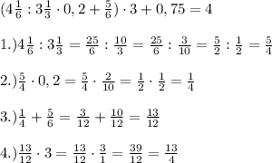 (4\frac{1}{6} : 3\frac{1}{3}\cdot 0,2 + \frac{5}{6}) \cdot 3+ 0,75=4\\\\ 1.)4\frac{1}{6} : 3\frac{1}{3}=\frac{25}{6} : \frac{10}{3}=\frac{25}{6} : \frac{3}{10}=\frac{5}{2} : \frac{1}{2}=\frac{5}{4}\\\\ 2.)\frac{5}{4}\cdot0,2=\frac{5}{4}\cdot\frac{2}{10}=\frac{1}{2}\cdot\frac{1}{2}=\frac{1}{4}\\\\ 3.)\frac{1}{4}+\frac{5}{6}=\frac{3}{12}+\frac{10}{12}=\frac{13}{12}\\\\ 4.)\frac{13}{12}\cdot3=\frac{13}{12} \cdot\frac{3}{1}=\frac{39}{12}=\frac{13}{4}\\\\