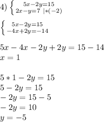 4)\left \{ {{5x - 2y = 15} \atop {2x - y = 7 \ |*(-2)} \right.\\ \\ \left \{ {{5x - 2y = 15} \atop {-4x +2 y = -14 } \right.\\ \\ 5x-4x-2y+2y=15-14\\ x=1\\ \\ 5*1-2y=15\\ 5-2y=15\\ -2y=15-5\\ -2y=10\\ y=-5