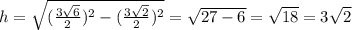 h=\sqrt{(\frac{3\sqrt{6}}{2})^2-(\frac{3\sqrt{2}}{2})^2}=\sqrt{27-6}=\sqrt{18}=3\sqrt{2}