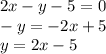 2x - y - 5 = 0\\ -y = -2x + 5 \\ y = 2x - 5 \\