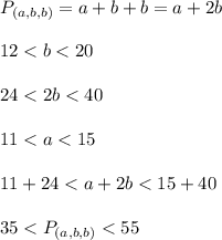 P_{(a,b,b)} = a + b + b = a+2b\\\\12<b<20\\\\24<2b<40\\\\11<a<15\\\\11+24<a+2b<15+40\\\\35<P_{(a,b,b)}<55\\\\