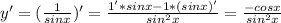 y'= (\frac{1}{sinx} )'= \frac{1'*sinx-1*(sinx)'}{sin^2x}= \frac{-cosx}{sin^2x}