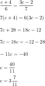 \dfrac{c+4}{6}=\dfrac{3c-2}{7}\\\\7(c+4)=6(3c-2)\\\\7c+28=18c-12\\\\7c-18c=-12-28\\\\ -11c=-40\\\\ c=\dfrac{40}{11}\\\\ c=3\dfrac{7}{11}