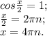 cos \frac{x}{2} = 1;\\\frac{x}{2} = 2\pi n;\\x = 4\pi n.