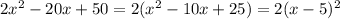 2x^2 - 20x + 50=2(x^2-10x+25)=2(x-5)^2