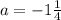 a=-1\frac{1}{4}