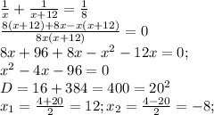 \frac{1}{x}+\frac{1}{x+12}=\frac{1}{8}\\\frac{8(x+12)+8x-x(x+12)}{8x(x+12)}=0\\8x+96+8x-x^{2}-12x=0;\\x^{2}-4x-96=0\\D=16+384=400=20^{2}\\x_{1}=\frac{4+20}{2}=12;x_{2}=\frac{4-20}{2}=-8;